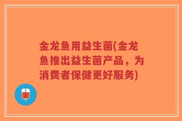 金龙鱼用益生菌(金龙鱼推出益生菌产品,为消费者保健更好服务)-第1张图片-超越 金龙鱼用益生菌(金龙鱼推出益生菌产品,为消费者保健更好服务)-第1张图片-超越