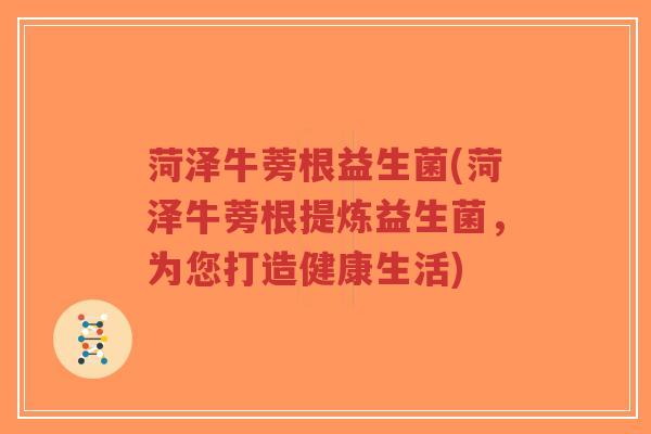 菏泽牛蒡根益生菌(菏泽牛蒡根提炼益生菌,为您打造健康生活)-第1张图片-超越 菏泽牛蒡根益生菌(菏泽牛蒡根提炼益生菌,为您打造健康生活)-第1张图片-超越