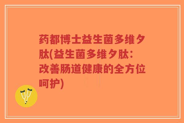 药都博士益生菌多维夕肽(益生菌多维夕肽:改善肠道健康的全方位呵护)-第1张图片-超越 药都博士益生菌多维夕肽(益生菌多维夕肽:改善肠道健康的全方位呵护)-第1张图片-超越