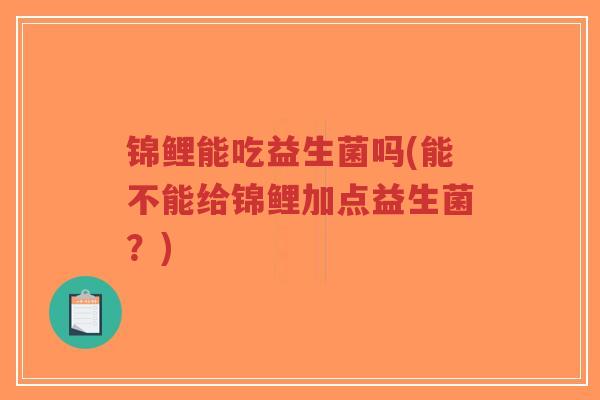 锦鲤能吃益生菌吗(能不能给锦鲤加点益生菌?)-第1张图片-超越 锦鲤能吃益生菌吗(能不能给锦鲤加点益生菌?)-第1张图片-超越