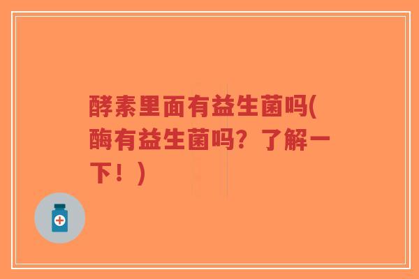酵素里面有益生菌吗(酶有益生菌吗?了解一下!)-第1张图片-超越 酵素里面有益生菌吗(酶有益生菌吗?了解一下!)-第1张图片-超越