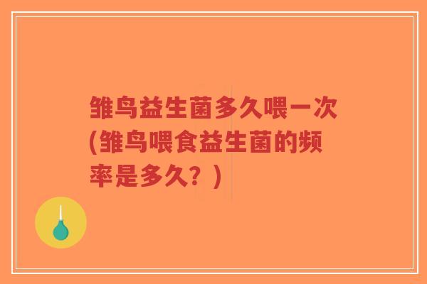 雏鸟益生菌多久喂一次(雏鸟喂食益生菌的频率是多久？)-第1张图片-超越