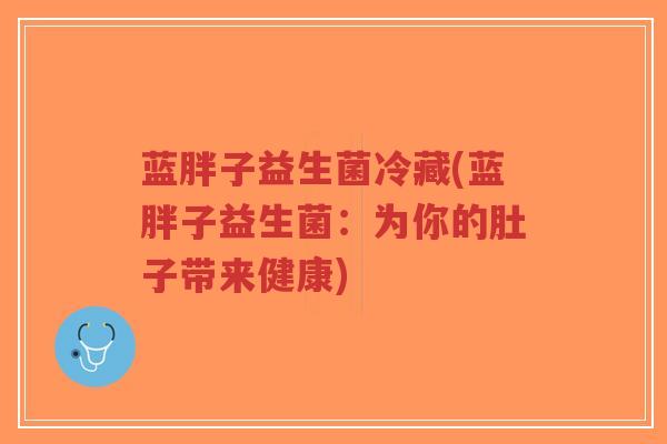 蓝胖子益生菌冷藏(蓝胖子益生菌:为你的肚子带来健康)-第1张图片-超越 蓝胖子益生菌冷藏(蓝胖子益生菌:为你的肚子带来健康)-第1张图片-超越