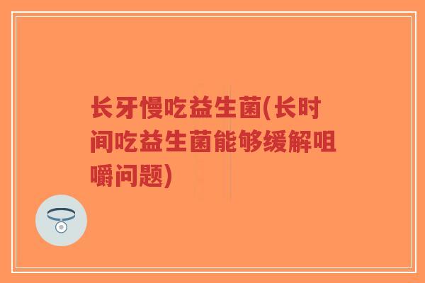 长牙慢吃益生菌(长时间吃益生菌能够缓解咀嚼问题)-第1张图片-超越 长牙慢吃益生菌(长时间吃益生菌能够缓解咀嚼问题)-第1张图片-超越