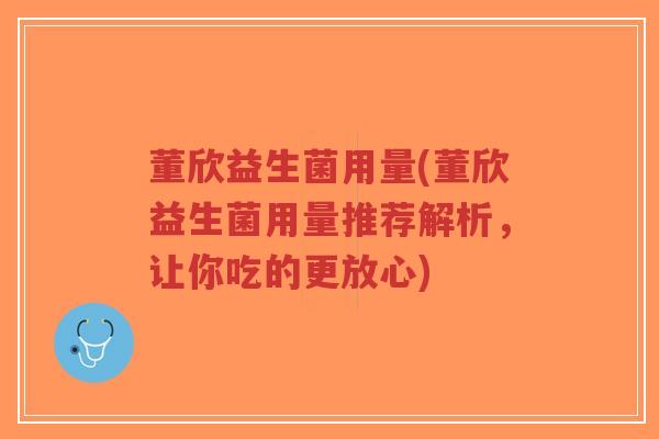 董欣益生菌用量(董欣益生菌用量推荐解析,让你吃的更放心)-第1张图片-超越 董欣益生菌用量(董欣益生菌用量推荐解析,让你吃的更放心)-第1张图片-超越