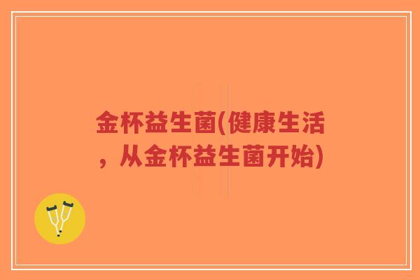 金杯益生菌(健康生活,从金杯益生菌开始)-第1张图片-超越 金杯益生菌(健康生活,从金杯益生菌开始)-第1张图片-超越
