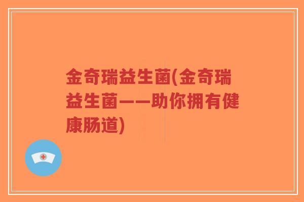 金奇瑞益生菌(金奇瑞益生菌——助你拥有健康肠道)-第1张图片-超越 金奇瑞益生菌(金奇瑞益生菌——助你拥有健康肠道)-第1张图片-超越