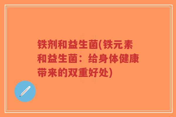 铁剂和益生菌(铁元素和益生菌:给身体健康带来的双重好处)-第1张图片-超越 铁剂和益生菌(铁元素和益生菌:给身体健康带来的双重好处)-第1张图片-超越