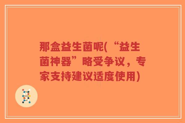 那盒益生菌呢(“益生菌神器”略受争议,专家支持建议适度使用)-第1张图片-超越 那盒益生菌呢(“益生菌神器”略受争议,专家支持建议适度使用)-第1张图片-超越