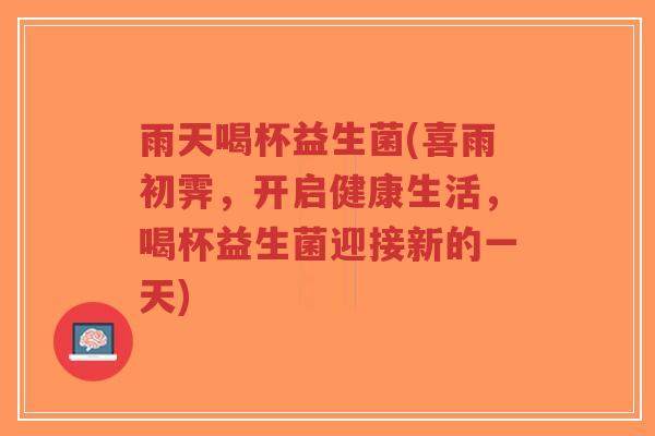 雨天喝杯益生菌(喜雨初霁,开启健康生活,喝杯益生菌迎接新的一天)-第1张图片-超越 雨天喝杯益生菌(喜雨初霁,开启健康生活,喝杯益生菌迎接新的一天)-第1张图片-超越