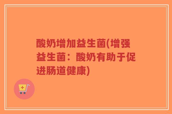 酸奶增加益生菌(增强益生菌:酸奶有助于促进肠道健康)-第1张图片-超越 酸奶增加益生菌(增强益生菌:酸奶有助于促进肠道健康)-第1张图片-超越