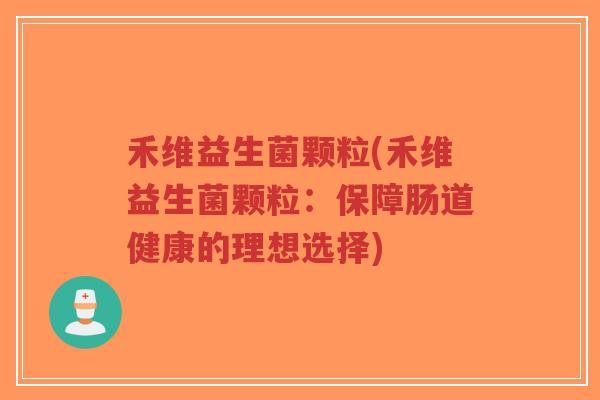 禾维益生菌颗粒(禾维益生菌颗粒:保障肠道健康的理想选择)-第1张图片-超越 禾维益生菌颗粒(禾维益生菌颗粒:保障肠道健康的理想选择)-第1张图片-超越
