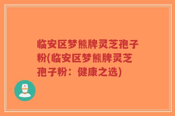 临安区梦熊牌灵芝孢子粉(临安区梦熊牌灵芝孢子粉:健康之选)-第1张图片-超越 临安区梦熊牌灵芝孢子粉(临安区梦熊牌灵芝孢子粉:健康之选)-第1张图片-超越