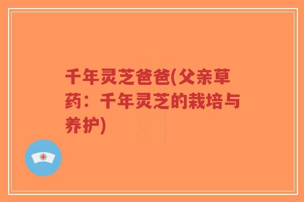 千年灵芝爸爸(父亲草药:千年灵芝的栽培与养护)-第1张图片-超越 千年灵芝爸爸(父亲草药:千年灵芝的栽培与养护)-第1张图片-超越