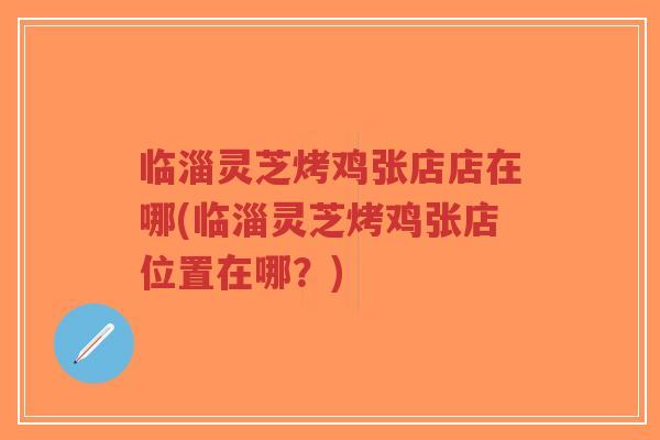 临淄灵芝烤鸡张店店在哪(临淄灵芝烤鸡张店位置在哪?)-第1张图片-超越 临淄灵芝烤鸡张店店在哪(临淄灵芝烤鸡张店位置在哪?)-第1张图片-超越