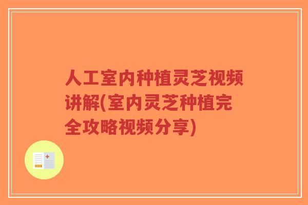 人工室内种植灵芝视频讲解(室内灵芝种植完全攻略视频分享)-第1张图片-超越 人工室内种植灵芝视频讲解(室内灵芝种植完全攻略视频分享)-第1张图片-超越