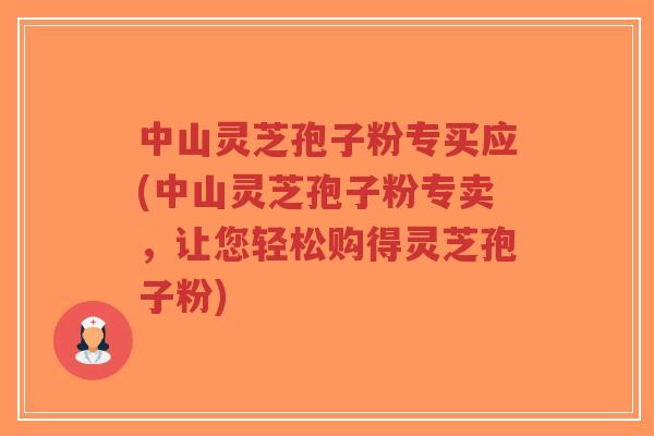 中山灵芝孢子粉专买应(中山灵芝孢子粉专卖，让您轻松购得灵芝孢子粉)-第1张图片-超越