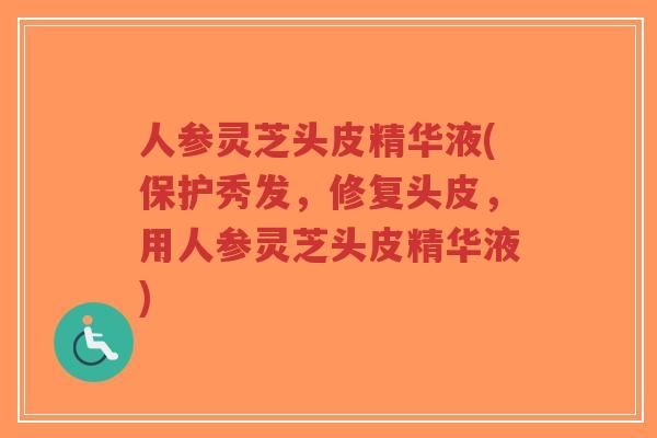人参灵芝头皮精华液(保护秀发,修复头皮,用人参灵芝头皮精华液)-第1张图片-超越 人参灵芝头皮精华液(保护秀发,修复头皮,用人参灵芝头皮精华液)-第1张图片-超越