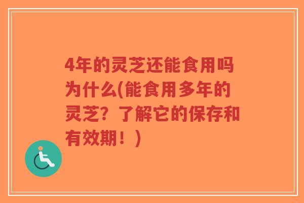 4年的灵芝还能食用吗为什么(能食用多年的灵芝？了解它的保存和有效期！)-第1张图片-超越