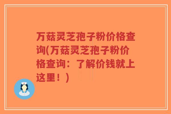万菇灵芝孢子粉价格查询(万菇灵芝孢子粉价格查询：了解价钱就上这里！)-第1张图片-超越