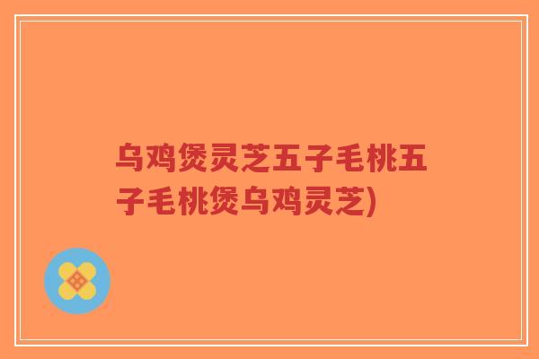 乌鸡煲灵芝五子毛桃五子毛桃煲乌鸡灵芝)-第1张图片-超越 乌鸡煲灵芝五子毛桃五子毛桃煲乌鸡灵芝)-第1张图片-超越