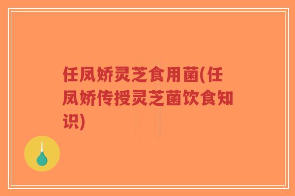 任凤娇灵芝食用菌(任凤娇传授灵芝菌饮食知识)-第1张图片-超越 任凤娇灵芝食用菌(任凤娇传授灵芝菌饮食知识)-第1张图片-超越