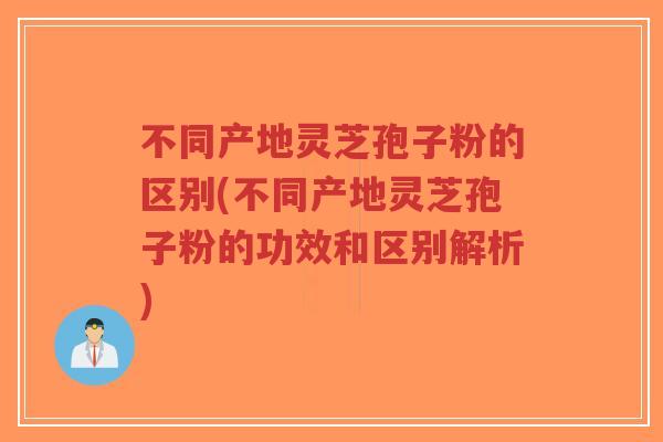 不同产地灵芝孢子粉的区别(不同产地灵芝孢子粉的功效和区别解析)-第1张图片-超越 不同产地灵芝孢子粉的区别(不同产地灵芝孢子粉的功效和区别解析)-第1张图片-超越