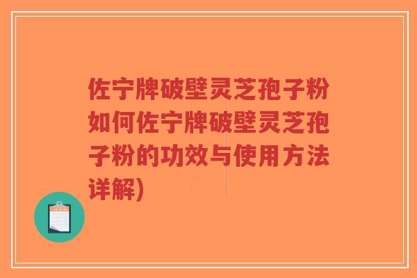 佐宁牌破壁灵芝孢子粉如何佐宁牌破壁灵芝孢子粉的功效与使用方法详解)-第1张图片-超越