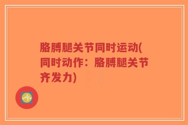 胳膊腿关节同时运动(同时动作:胳膊腿关节齐发力)-第1张图片-超越 胳膊腿关节同时运动(同时动作:胳膊腿关节齐发力)-第1张图片-超越