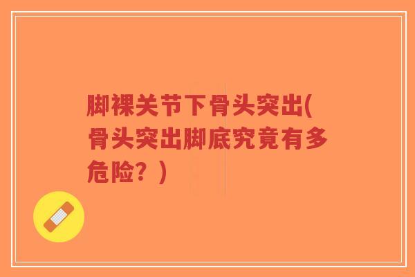 脚裸关节下骨头突出(骨头突出脚底究竟有多危险?)-第1张图片-超越 脚裸关节下骨头突出(骨头突出脚底究竟有多危险?)-第1张图片-超越