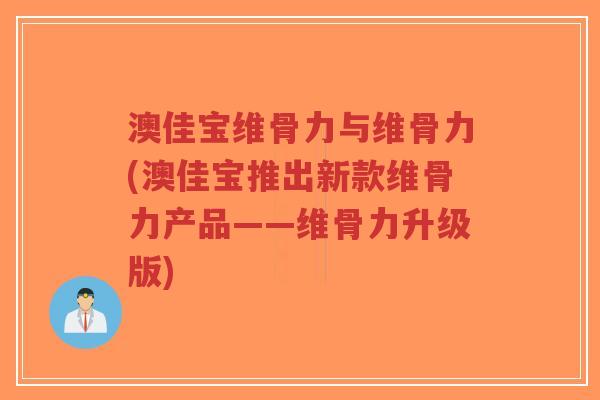 澳佳宝维骨力与维骨力(澳佳宝推出新款维骨力产品——维骨力升级版)-第1张图片-超越 澳佳宝维骨力与维骨力(澳佳宝推出新款维骨力产品——维骨力升级版)-第1张图片-超越