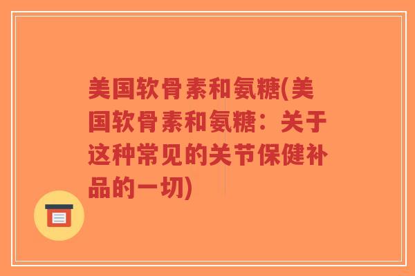 美国软骨素和氨糖(美国软骨素和氨糖:关于这种常见的关节保健补品的一切)-第1张图片-超越 美国软骨素和氨糖(美国软骨素和氨糖:关于这种常见的关节保健补品的一切)-第1张图片-超越
