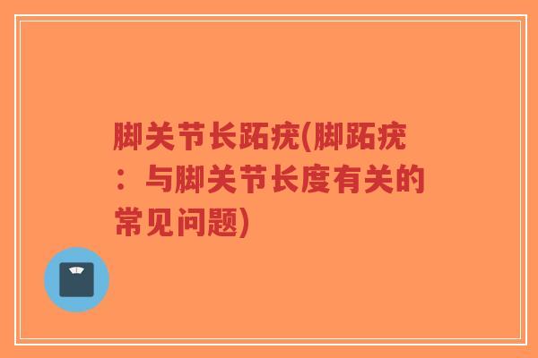 脚关节长跖疣(脚跖疣:与脚关节长度有关的常见问题)-第1张图片-超越 脚关节长跖疣(脚跖疣:与脚关节长度有关的常见问题)-第1张图片-超越