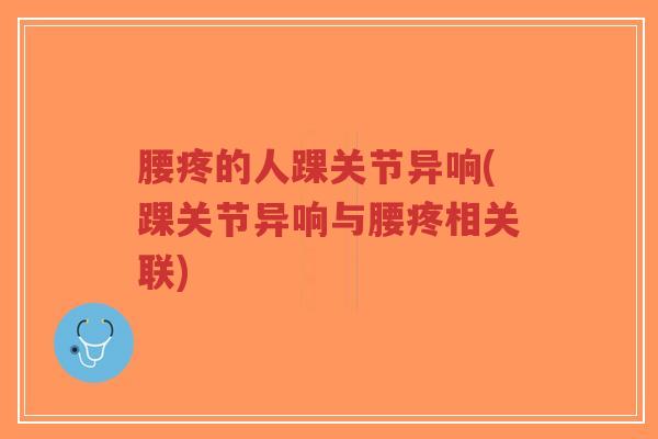 腰疼的人踝关节异响(踝关节异响与腰疼相关联)-第1张图片-超越 腰疼的人踝关节异响(踝关节异响与腰疼相关联)-第1张图片-超越