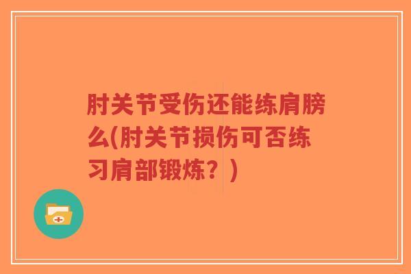 肘关节受伤还能练肩膀么(肘关节损伤可否练习肩部锻炼?)-第1张图片-超越 肘关节受伤还能练肩膀么(肘关节损伤可否练习肩部锻炼?)-第1张图片-超越