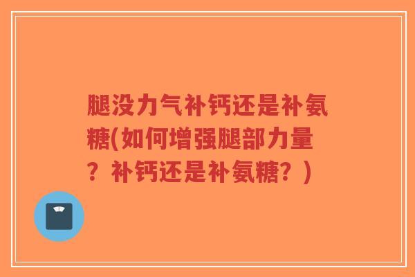 腿没力气补钙还是补氨糖(如何增强腿部力量?补钙还是补氨糖?)-第1张图片-超越 腿没力气补钙还是补氨糖(如何增强腿部力量?补钙还是补氨糖?)-第1张图片-超越