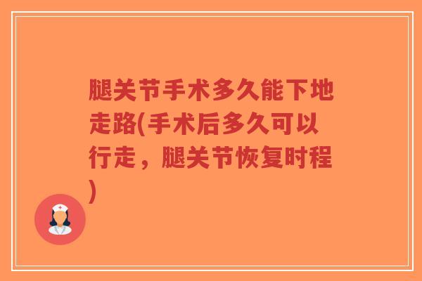 腿关节手术多久能下地走路(手术后多久可以行走,腿关节恢复时程)-第1张图片-超越 腿关节手术多久能下地走路(手术后多久可以行走,腿关节恢复时程)-第1张图片-超越