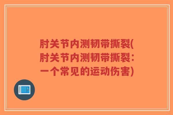 肘关节内测韧带撕裂(肘关节内测韧带撕裂:一个常见的运动伤害)-第1张图片-超越 肘关节内测韧带撕裂(肘关节内测韧带撕裂:一个常见的运动伤害)-第1张图片-超越