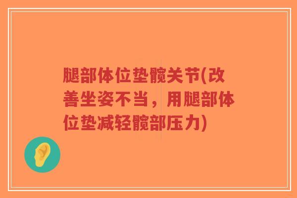 腿部体位垫髋关节(改善坐姿不当,用腿部体位垫减轻髋部压力)-第1张图片-超越 腿部体位垫髋关节(改善坐姿不当,用腿部体位垫减轻髋部压力)-第1张图片-超越