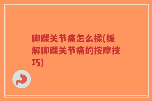 脚踝关节痛怎么揉(缓解脚踝关节痛的按摩技巧)-第1张图片-超越 脚踝关节痛怎么揉(缓解脚踝关节痛的按摩技巧)-第1张图片-超越