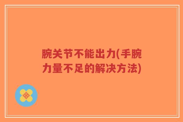 腕关节不能出力(手腕力量不足的解决方法)-第1张图片-超越 腕关节不能出力(手腕力量不足的解决方法)-第1张图片-超越