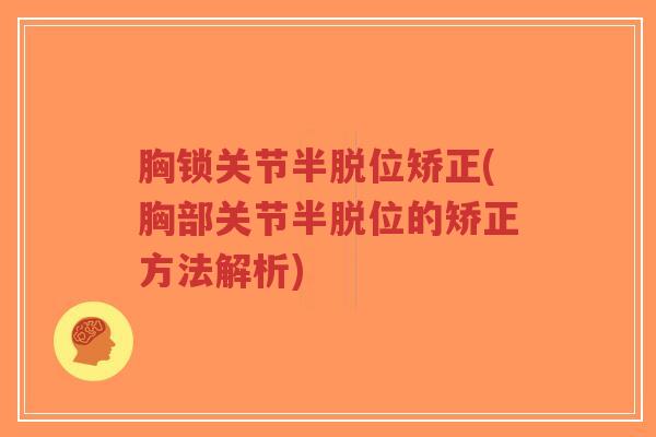 胸锁关节半脱位矫正(胸部关节半脱位的矫正方法解析)-第1张图片-超越 胸锁关节半脱位矫正(胸部关节半脱位的矫正方法解析)-第1张图片-超越
