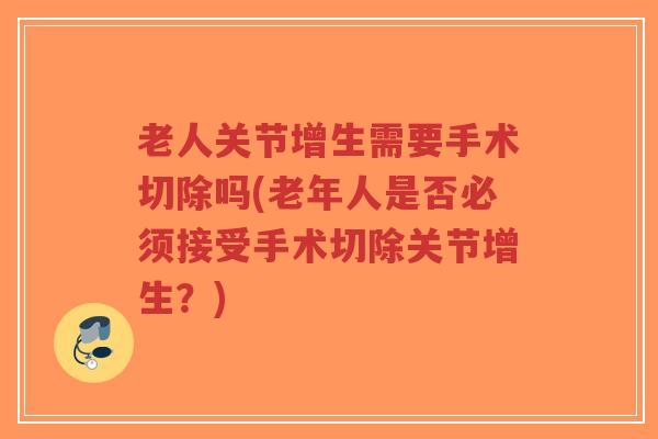 老人关节增生需要手术切除吗(老年人是否必须接受手术切除关节增生?)-第1张图片-超越 老人关节增生需要手术切除吗(老年人是否必须接受手术切除关节增生?)-第1张图片-超越