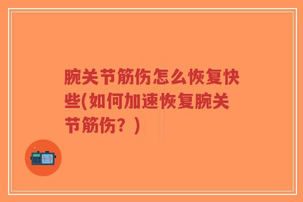 腕关节筋伤怎么恢复快些(如何加速恢复腕关节筋伤?)-第1张图片-超越 腕关节筋伤怎么恢复快些(如何加速恢复腕关节筋伤?)-第1张图片-超越