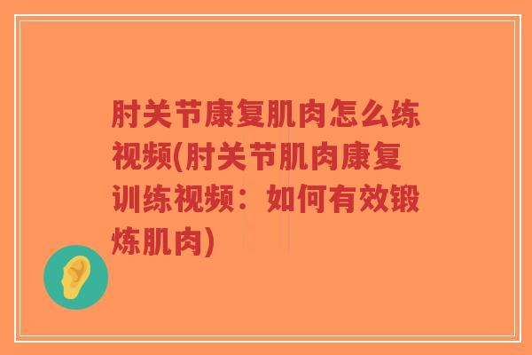 肘关节康复肌肉怎么练视频(肘关节肌肉康复训练视频:如何有效锻炼肌肉)-第1张图片-超越 肘关节康复肌肉怎么练视频(肘关节肌肉康复训练视频:如何有效锻炼肌肉)-第1张图片-超越