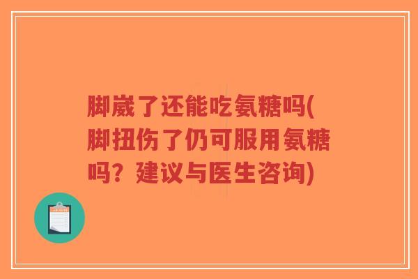 脚崴了还能吃氨糖吗(脚扭伤了仍可服用氨糖吗?建议与医生咨询)-第1张图片-超越 脚崴了还能吃氨糖吗(脚扭伤了仍可服用氨糖吗?建议与医生咨询)-第1张图片-超越