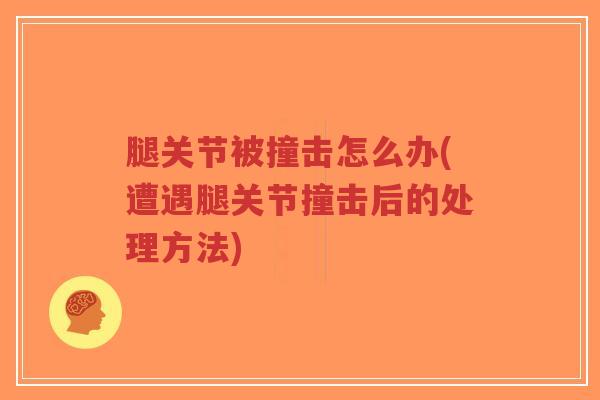腿关节被撞击怎么办(遭遇腿关节撞击后的处理方法)-第1张图片-超越 腿关节被撞击怎么办(遭遇腿关节撞击后的处理方法)-第1张图片-超越
