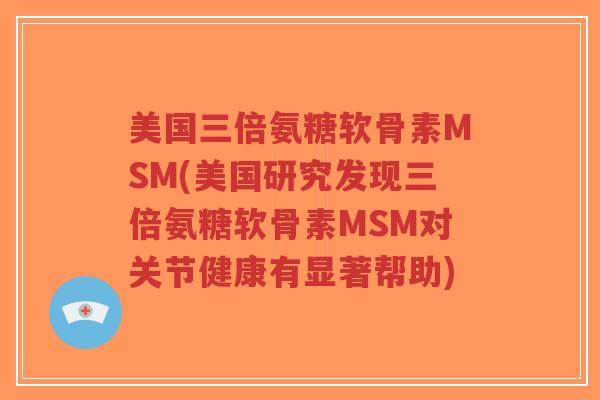 美国三倍氨糖软骨素MSM(美国研究发现三倍氨糖软骨素MSM对关节健康有显著帮助)-第1张图片-超越 美国三倍氨糖软骨素MSM(美国研究发现三倍氨糖软骨素MSM对关节健康有显著帮助)-第1张图片-超越