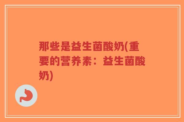 那些是益生菌酸奶(重要的营养素:益生菌酸奶)-第1张图片-超越 那些是益生菌酸奶(重要的营养素:益生菌酸奶)-第1张图片-超越
