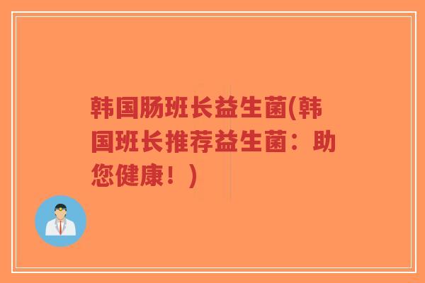 韩国肠班长益生菌(韩国班长推荐益生菌:助您健康!)-第1张图片-超越 韩国肠班长益生菌(韩国班长推荐益生菌:助您健康!)-第1张图片-超越